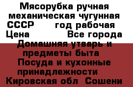 Мясорубка ручная механическая чугунная СССР 1986 год рабочая › Цена ­ 2 600 - Все города Домашняя утварь и предметы быта » Посуда и кухонные принадлежности   . Кировская обл.,Сошени п.